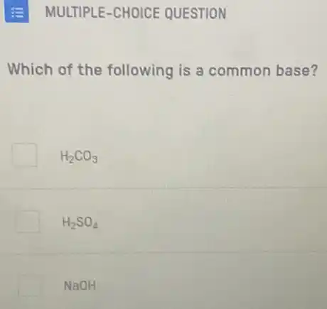 Which of the following is a common base?
H_(2)CO_(3)
H_(2)SO_(4)
NaOH