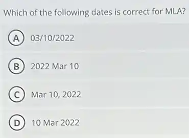 Which of the following dates is correct for MLA?
A 03/10/2022
B 2022 Mar 10
C Mar 10,2022
D 10 Mar 2022