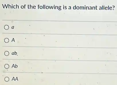 Which of the following is a dominant allele?
a
A
ab
Ab
AA