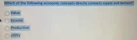 Which of the following economic concepts directly connects supply and demand?
Value
Income
Production
utility