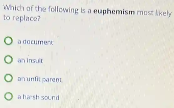 Which of the following is a euphemism most likely
to replace?
a document
an insult
an unfit parent
a harsh sound