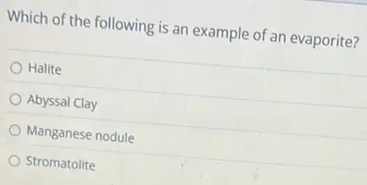 Which of the following is an example of an evaporite?
Halite
Abyssal Clay
Manganese nodule
Stromatolite