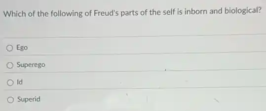 Which of the following of Freud's parts of the self is inborn and biological?
Ego
Superego
Id
Superid