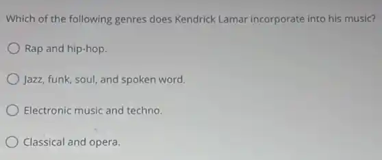 Which of the following genres does Kendrick Lamar incorporate into his music?
Rap and hip-hop.
Jazz, funk, soul, and spoken word.
Electronic music and techno.
Classical and opera.