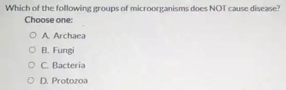 Which of the following groups of microorganisms does NOT cause disease?
Choose one:
A. Archaea
B. Fungi
C. Bacteria
D. Protozoa