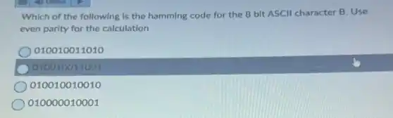 Which of the following is the hamming code for the 8 bit ASCII character B. Use
even parity for the calculation
010010011010
010010011001
010010010010
010000010001
