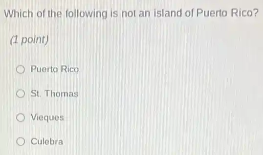 Which of the following is not an island of Puerto Rico?
(1 point)
Puerto Rico
St. Thomas
Vieques
Culebra