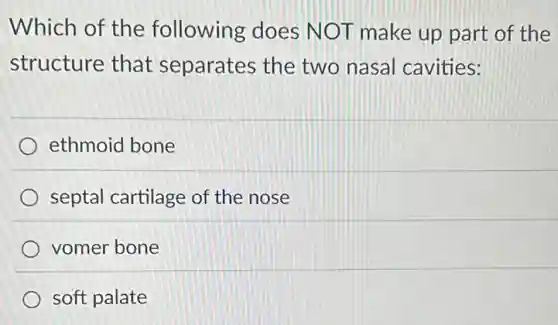 Which of the following does NOT make up part of the
structure that separates the two nasal cavities:
ethmoid bone
septal cartilage of the nose
vomer bone
soft palate