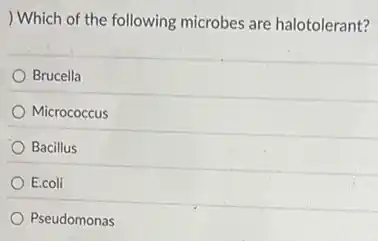 ) Which of the following microbes are halotolerant?
Brucella
Micrococcus
Bacillus
E.coli
Pseudomonas