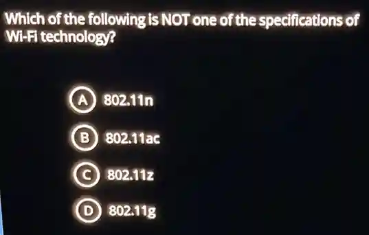 Which of the following is NOT one of the specifications of
WI-Fi technology?
A 802.11n
B 802.11ac
C 802.112
D 802.11g