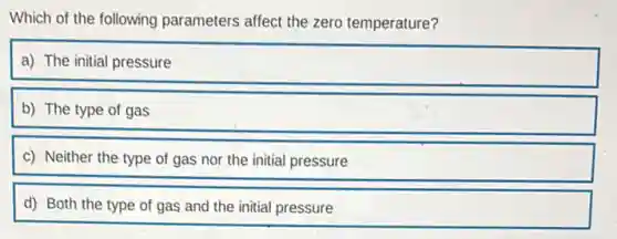 Which of the following parameters affect the zero temperature?
a) The initial pressure
b) The type of gas
c) Neither the type of gas nor the initial pressure
d) Both the type of gas and the initial pressure