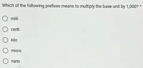 Which of the following prefixes means to multiply the base unit by 1,000?
milli
centi
kilo
micro
nano