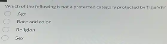 Which of the following is not a protected category protected by Title VII?
Age
Race and color
Religion
Sex
