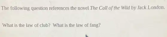 The following question references the novel The Call of the Wild by Jack London.
What is the law of club? What is the law of fang?