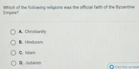 Which of the following religions was the official faith of the Byzantine
Empire?
A. Christianity
B. Hinduism
C. Islam
D. Judaism