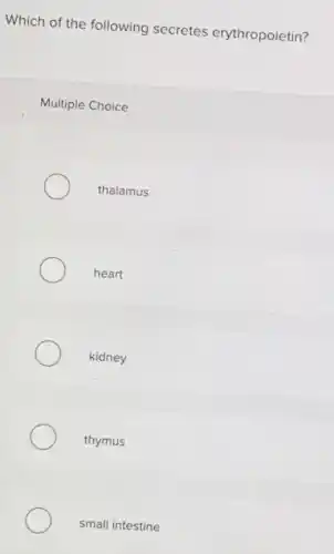 Which of the following secretes erythropoietin?
Multiple Choice
thalamus
heart
kidney
thymus
small intestine