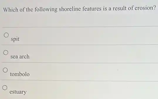 Which of the following shoreline features is a result of erosion?
spit
sea arch
tombolo
estuary