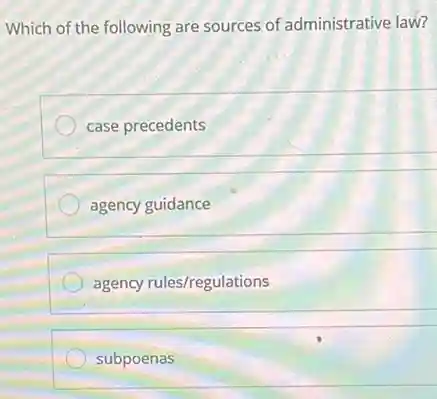 Which of the following are sources of administrative law?
case precedents
agency guidance
agency rules/regulations
subpoenas