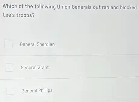 Which of the following Union Generals out ran and blocked
Lee's troops?
General Sherdian
General Grant
General Phillips