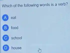 Which of the following words is a verb?
A eat
B food
C school
D house