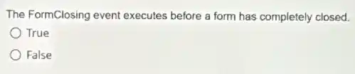 The FormClosing event executes before a form has completely closed.
True
False