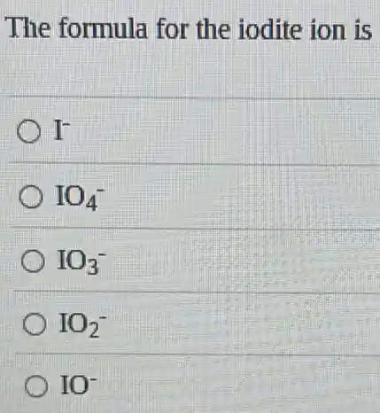 The formula for the iodite ion is
I^-
IO_(4)^-
IO_(3)^-
IO_(2)^-
IO^-