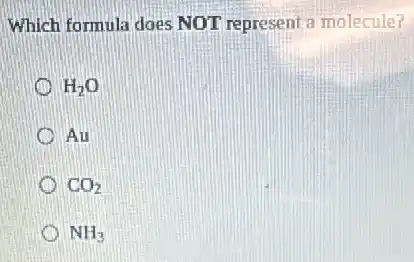 Which formula does NOT represent a molecule?
H_(2)O
Au
CO_(2)
NH_(3)