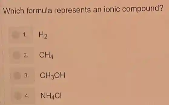 Which formula represents an ionic compound?
1. H_(2)
2. CH_(4)
3. CH_(3)OH
4. NH_(4)Cl