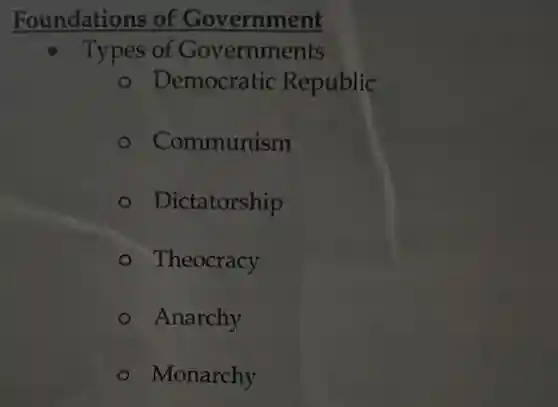 Foundations of Government
Types of Governments
Democratic Republic
Communism
Dictatorship
Theocracy
Anarchy
Monarchy