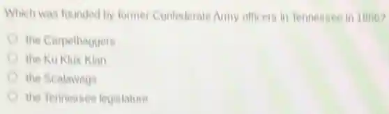 Which was founded by former Confederate Army officers in Tennessee in 1866?
the Carpetbaggers
the Ku Klux Klan
the Scalawags
the Tennessee legislature