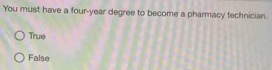 You must have a four-year degree to become a pharmacy technician.
True
False