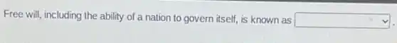 Free will, including the ability of a nation to govern itself, is known as square