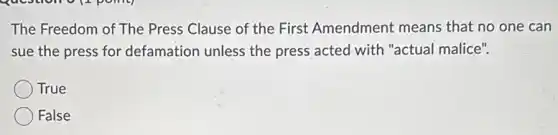 The Freedom of The Press Clause of the First Amendment means that no one can
sue the press for defamation unless the press acted with "actual malice".
True
False