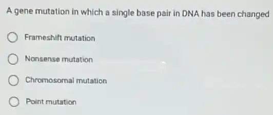 A gene mutation in which a single base pair in DNA has been changed
Frameshift mutation
Nonsense mutation
Chromosomal mutation
Point mutation