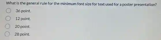 What is the general rule for the minimum font size for text used for a poster presentation?
36 point.
12 point.
20 point.
28 point.