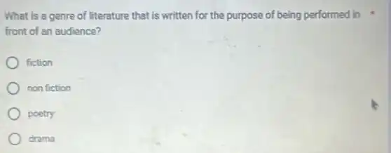 What is a genre of literature that is written for the purpose of being performed in
front of an audience?
fiction
non fiction
poetry
drama
