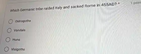 Which Germanic tribe raided Italy and sacked Rome in 455AD?
Ostrogoths
Vandals
Huns
Visigoths