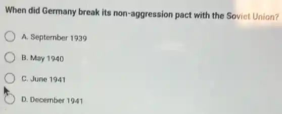 When did Germany break its non -aggression pact with the Soviet Union?
A. September 1939
B. May 1940
C. June 1941
D. December 1941