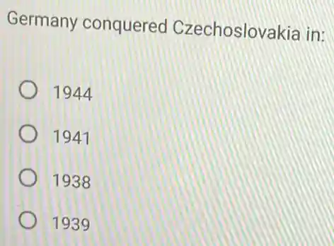 Germany conquered Czechoslovakia in:
1944
1941
1938
1939