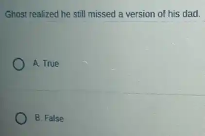 Ghost realized he still missed a version of his dad.
A. True
B. False