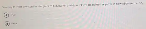 Give only the first city listed for the place of publication and do not-list state names.regardless how obscure the city.
A True
B False