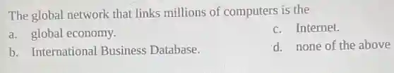 The global network that links millions of computers is the
a. global economy.
c. Internet.
b. International Business Database.
d. none of the above
