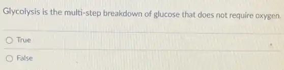 Glycolysis is the multi-step breakdown of glucose that does not require oxygen.
True
False