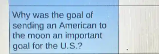 Why was the goal of
sending an American to
the moon an important
goal for the U.S.?