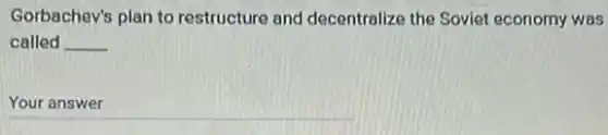 Gorbachev's plan to restructure and decentralize the Soviet economy was
called __
__