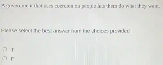 A government that uses coercion on people lets them do what they want.
Please select the best answer from the choices provided
T
F