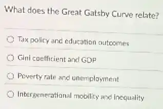 What does the Great Gatsby Curve relate?
Tax policy and education outcomes
Gini coefficient and GDP
Poverty rate and unemployment
Intergenerational mobility and inequality