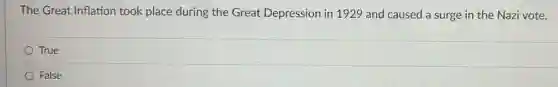 The Great Inflation took place during the Great Depression in 1929 and caused a surge in the Nazi vote.
True
False