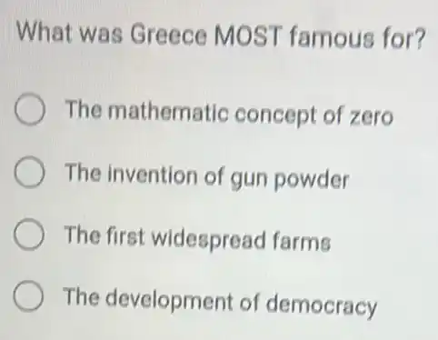 What was Greece MOST famous for?
The mathematic concept of zero
The invention of gun powder
The first widespread farms
The development of democracy