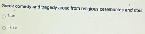 Greek comedy and tragedy arose from religious ceremonies and rites.
True
False